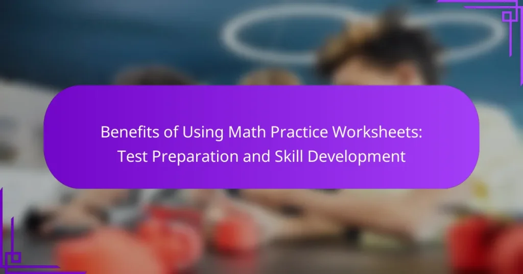 Benefits of Using Math Practice Worksheets: Test Preparation and Skill Development