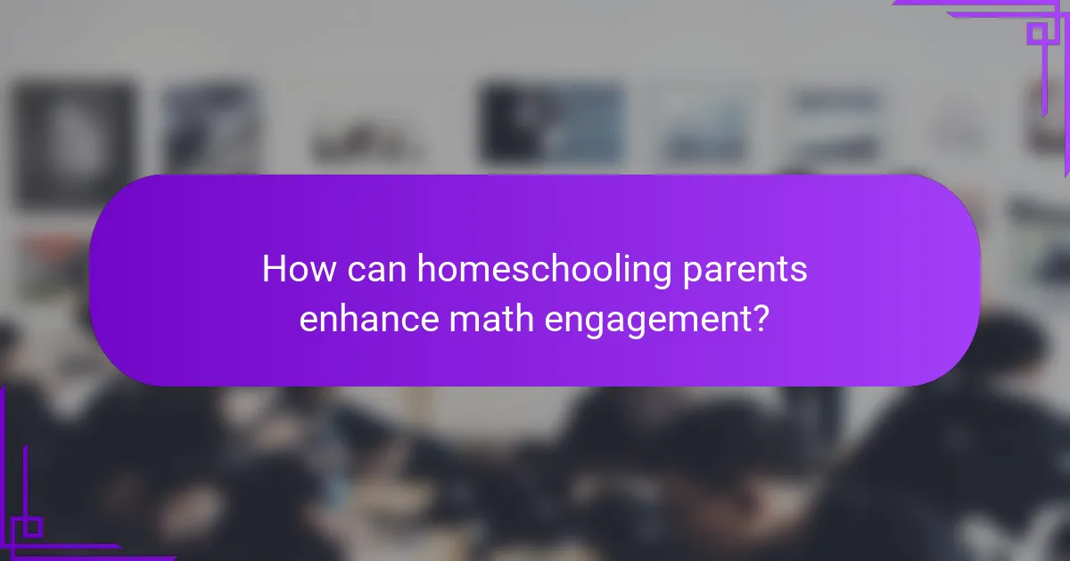 How can homeschooling parents enhance math engagement?