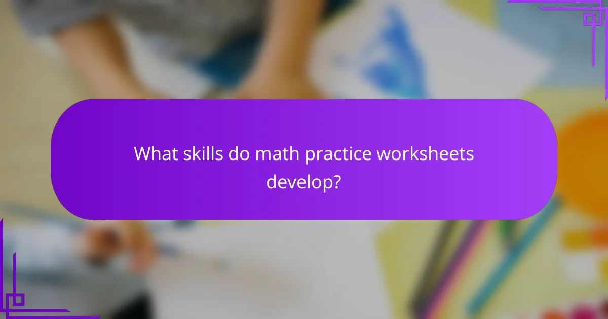 What skills do math practice worksheets develop?